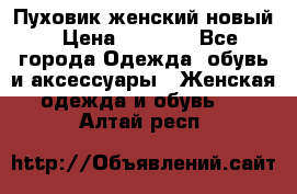 Пуховик женский новый › Цена ­ 2 600 - Все города Одежда, обувь и аксессуары » Женская одежда и обувь   . Алтай респ.